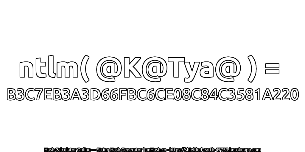 ntlm( @K@Tya@ ) = B3C7EB3A3D66FBC6CE08C84C3581A220 | unHash.co