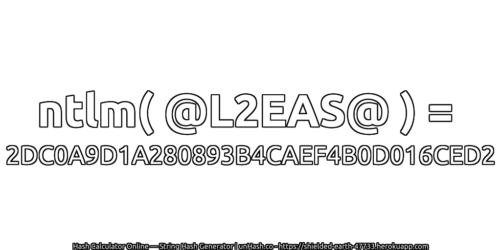 ntlm( @L2EAS@ ) = 2DC0A9D1A280893B4CAEF4B0D016CED2 | unHash.co