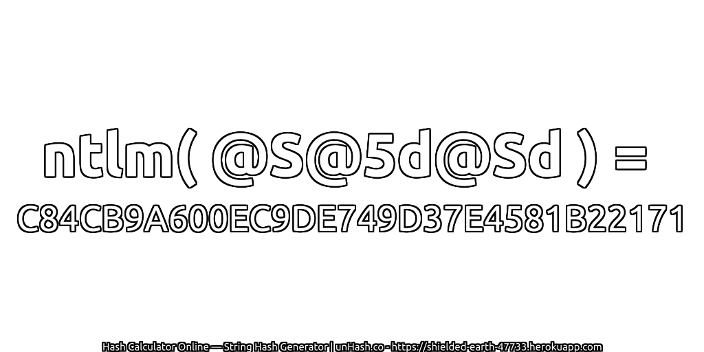 ntlm( @S@5d@Sd ) = C84CB9A600EC9DE749D37E4581B22171 | unHash.co