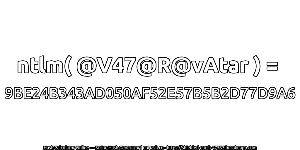 ntlm( @V47@R@vAtar ) = 9BE24B343AD050AF52E57B5B2D77D9A6 | unHash.co