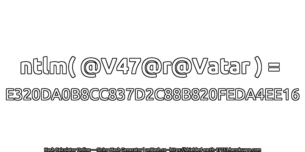 ntlm( @V47@r@Vatar ) = E320DA0B8CC837D2C88B820FEDA4EE16 | unHash.co