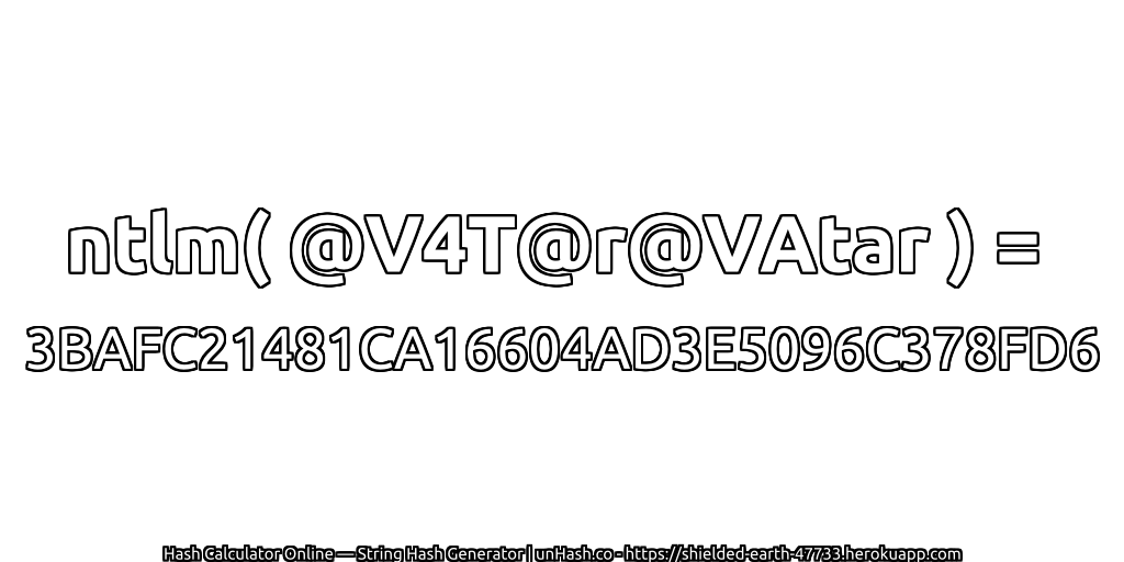 ntlm( @V4T@r@VAtar ) = 3BAFC21481CA16604AD3E5096C378FD6 | unHash.co