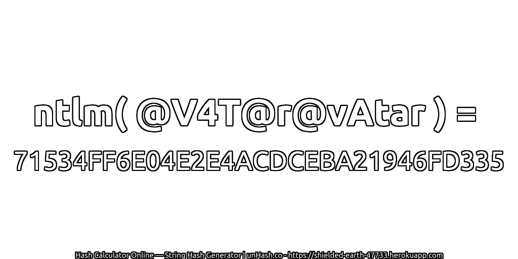 ntlm( @V4T@r@vAtar ) = 71534FF6E04E2E4ACDCEBA21946FD335 | unHash.co