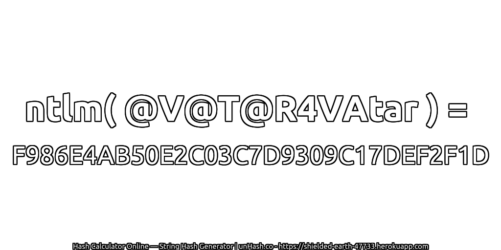 ntlm( @V@T@R4VAtar ) = F986E4AB50E2C03C7D9309C17DEF2F1D | unHash.co