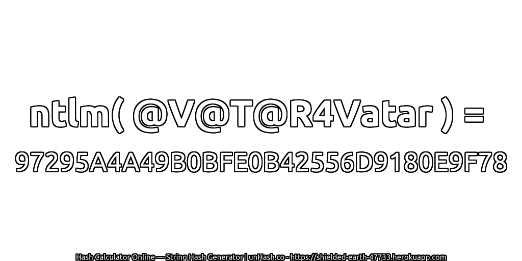 ntlm( @V@T@R4Vatar ) = 97295A4A49B0BFE0B42556D9180E9F78 | unHash.co