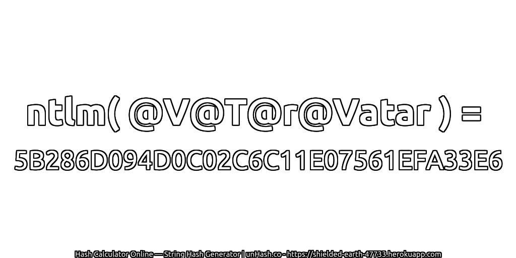 ntlm( @V@T@r@Vatar ) = 5B286D094D0C02C6C11E07561EFA33E6 | unHash.co