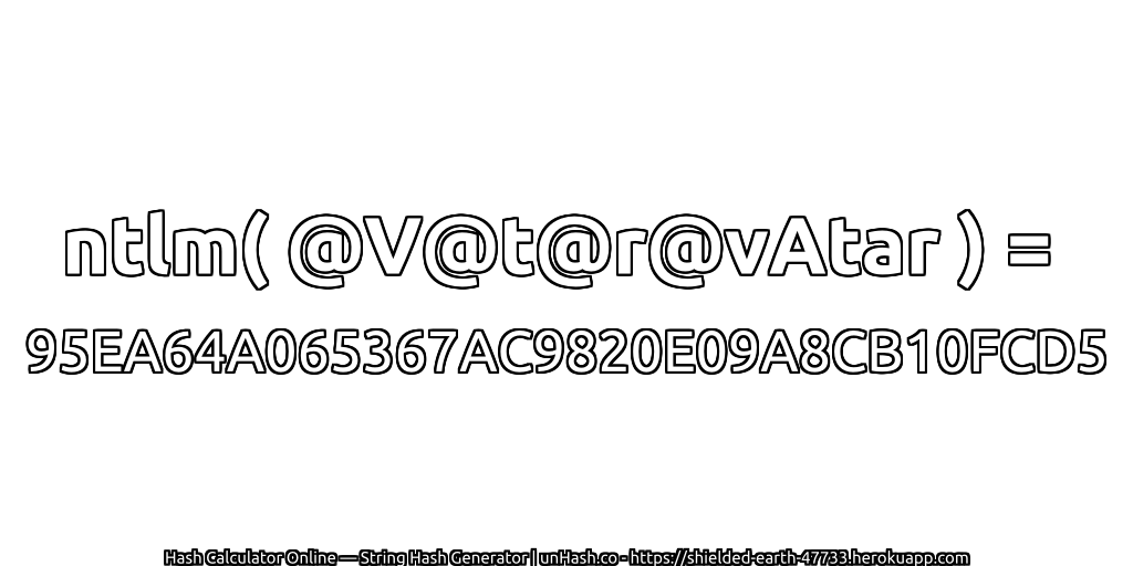 ntlm( @V@t@r@vAtar ) = 95EA64A065367AC9820E09A8CB10FCD5 | unHash.co