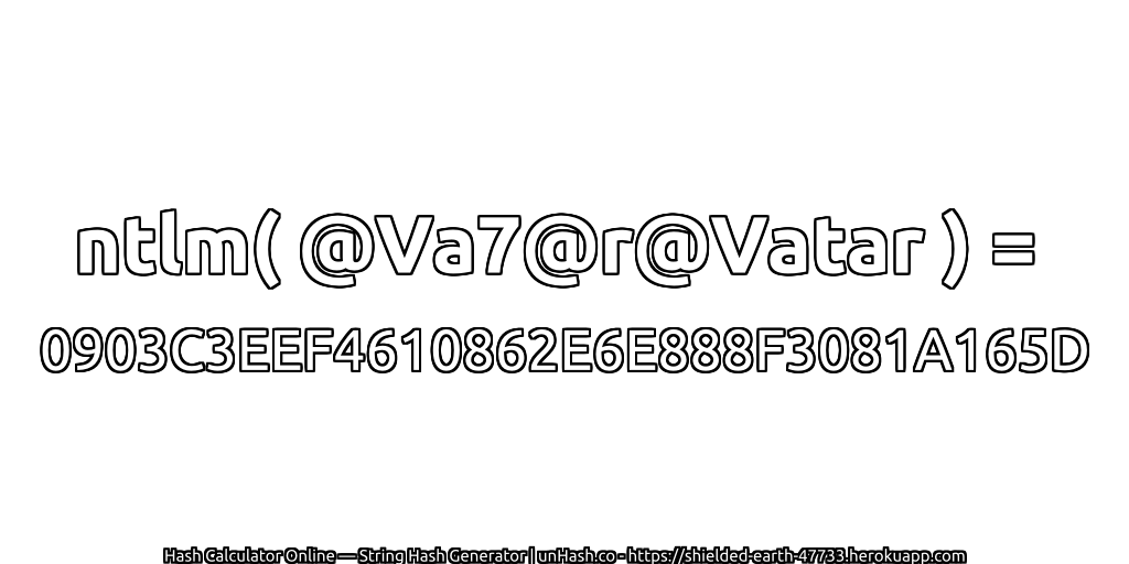 ntlm( @Va7@r@Vatar ) = 0903C3EEF4610862E6E888F3081A165D | unHash.co