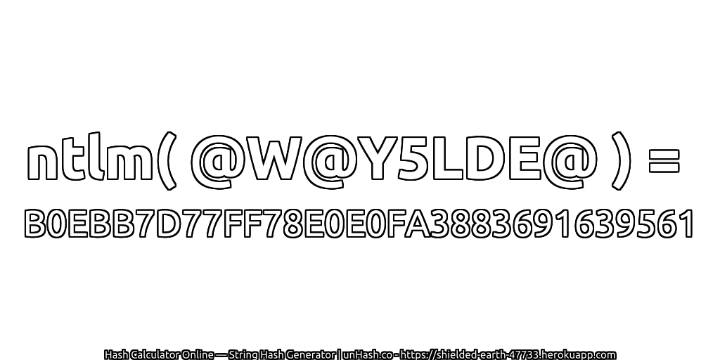 ntlm( @W@Y5LDE@ ) = B0EBB7D77FF78E0E0FA3883691639561 | unHash.co
