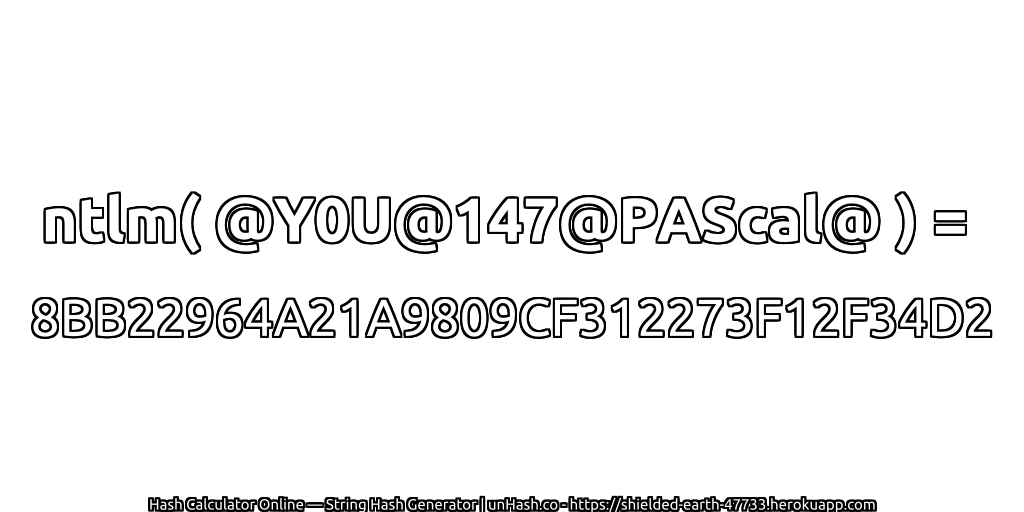 ntlm( @Y0U@147@PAScal@ ) = 8BB22964A21A9809CF312273F12F34D2 | unHash.co
