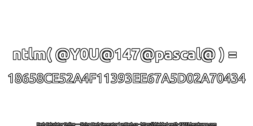 ntlm( @Y0U@147@pascal@ ) = 18658CE52A4F11393EE67A5D02A70434 | unHash.co