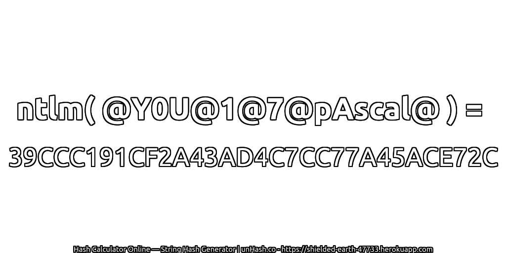 ntlm( @Y0U@1@7@pAscal@ ) = 39CCC191CF2A43AD4C7CC77A45ACE72C | unHash.co