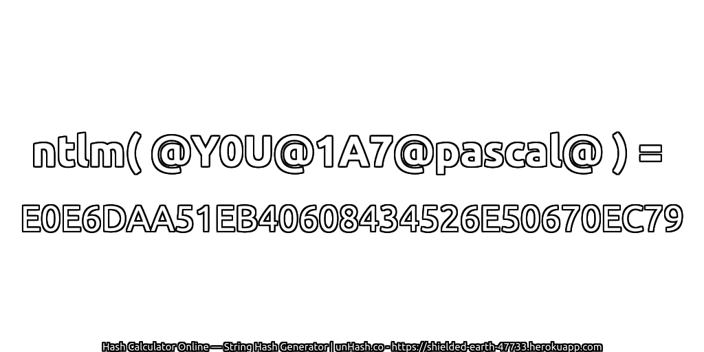 ntlm( @Y0U@1A7@pascal@ ) = E0E6DAA51EB40608434526E50670EC79 | unHash.co