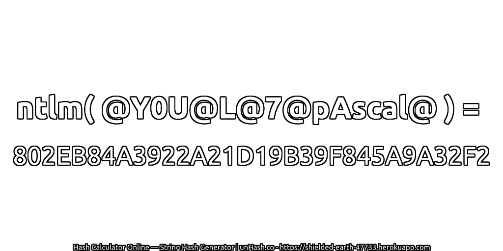 ntlm( @Y0U@L@7@pAscal@ ) = 802EB84A3922A21D19B39F845A9A32F2 | unHash.co