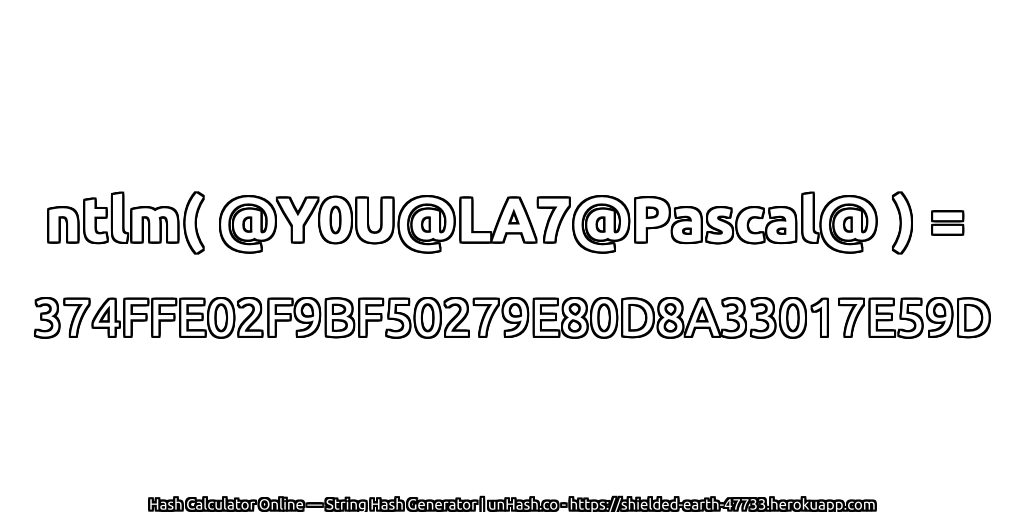 ntlm( @Y0U@LA7@Pascal@ ) = 374FFE02F9BF50279E80D8A33017E59D | unHash.co