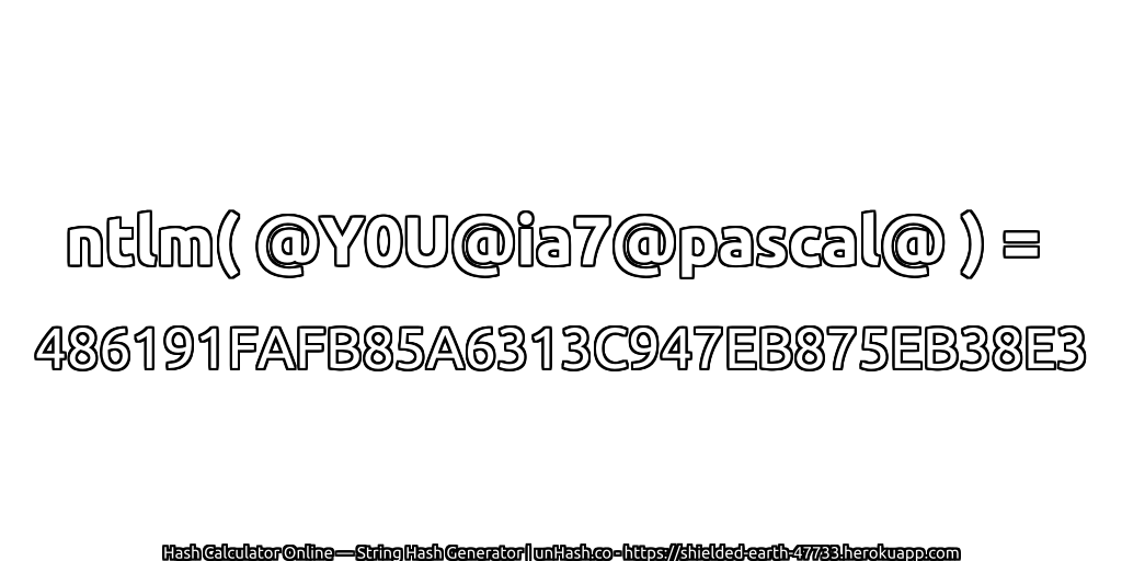 ntlm( @Y0U@ia7@pascal@ ) = 486191FAFB85A6313C947EB875EB38E3 | unHash.co