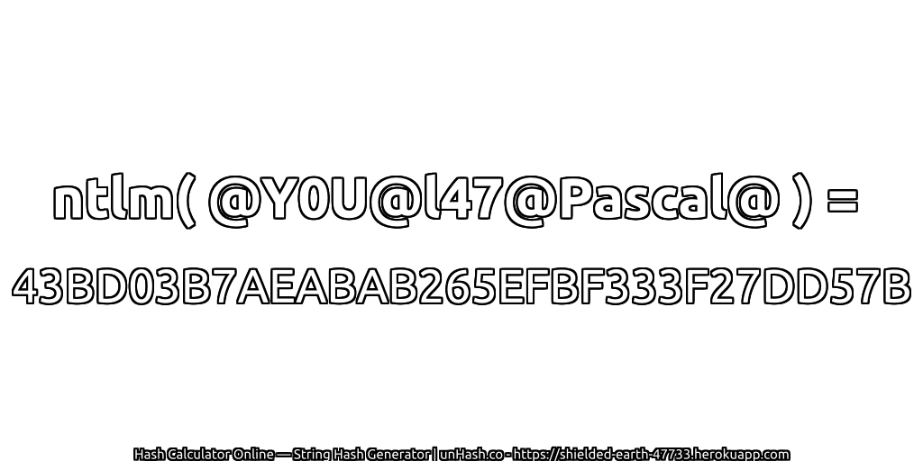 ntlm( @Y0U@l47@Pascal@ ) = 43BD03B7AEABAB265EFBF333F27DD57B | unHash.co
