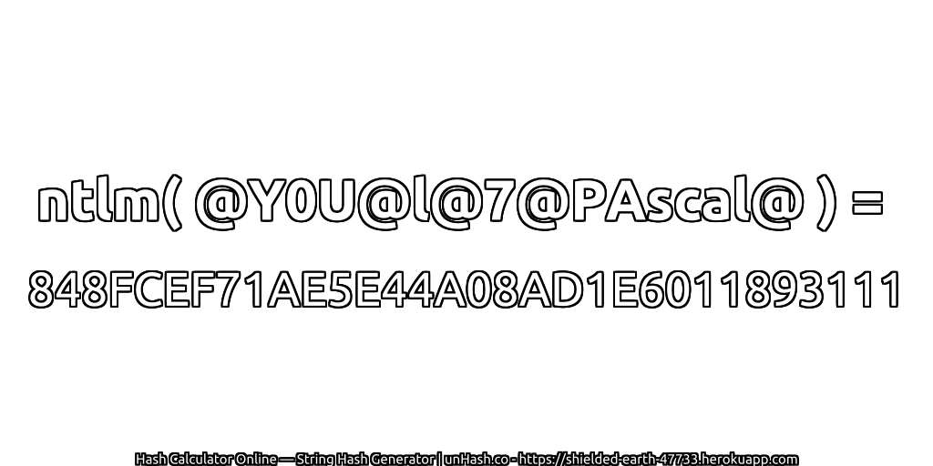 ntlm( @Y0U@l@7@PAscal@ ) = 848FCEF71AE5E44A08AD1E6011893111 | unHash.co