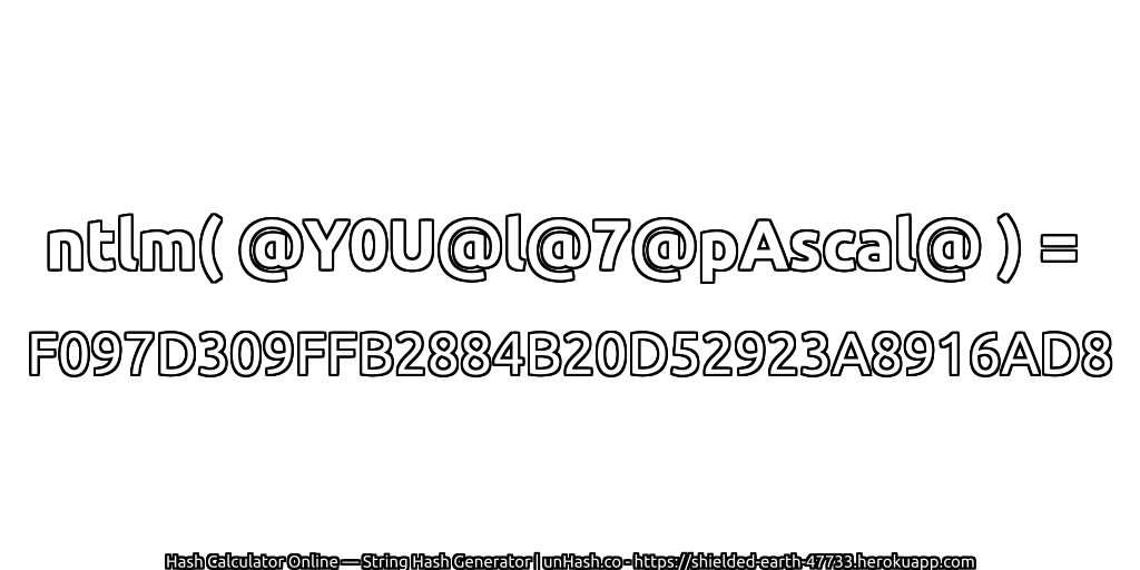 ntlm( @Y0U@l@7@pAscal@ ) = F097D309FFB2884B20D52923A8916AD8 | unHash.co