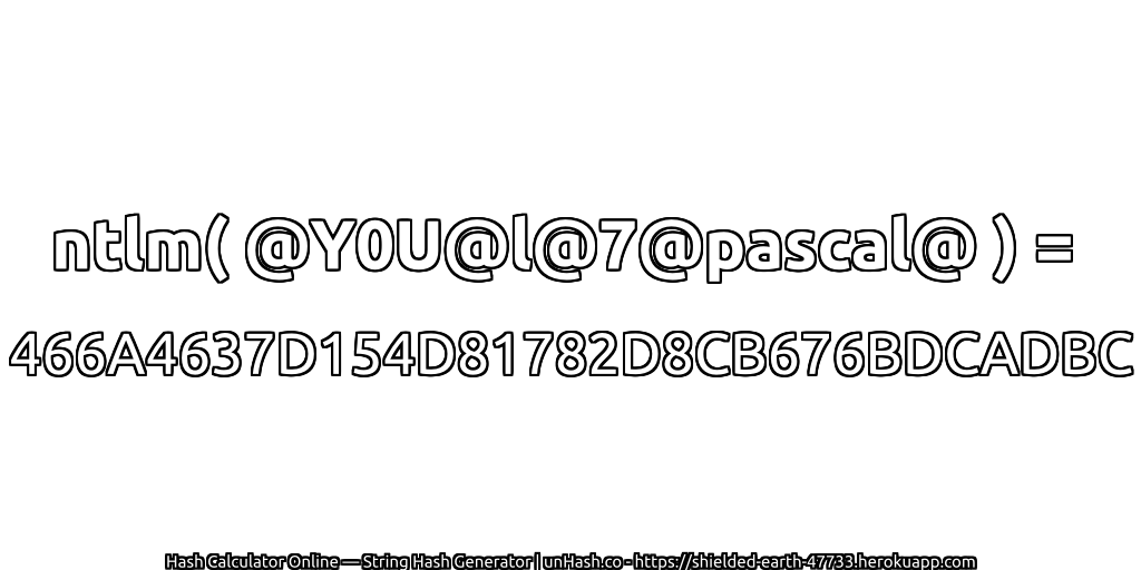 ntlm( @Y0U@l@7@pascal@ ) = 466A4637D154D81782D8CB676BDCADBC | unHash.co