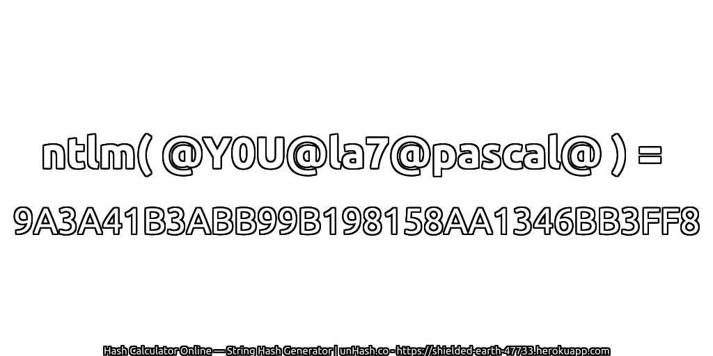 ntlm( @Y0U@la7@pascal@ ) = 9A3A41B3ABB99B198158AA1346BB3FF8 | unHash.co