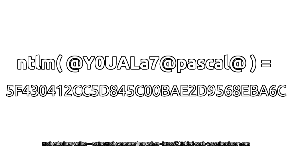 ntlm( @Y0UALa7@pascal@ ) = 5F430412CC5D845C00BAE2D9568EBA6C | unHash.co