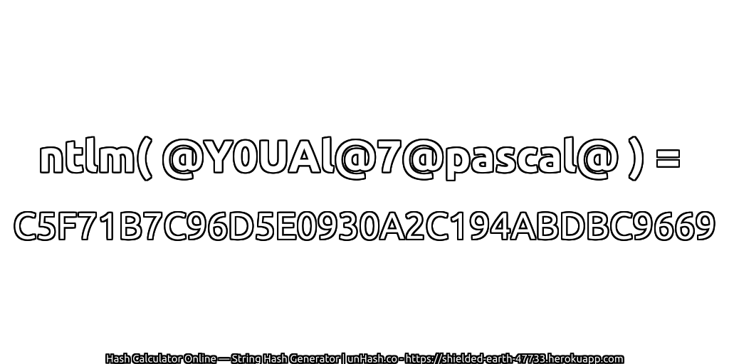 ntlm( @Y0UAl@7@pascal@ ) = C5F71B7C96D5E0930A2C194ABDBC9669 | unHash.co