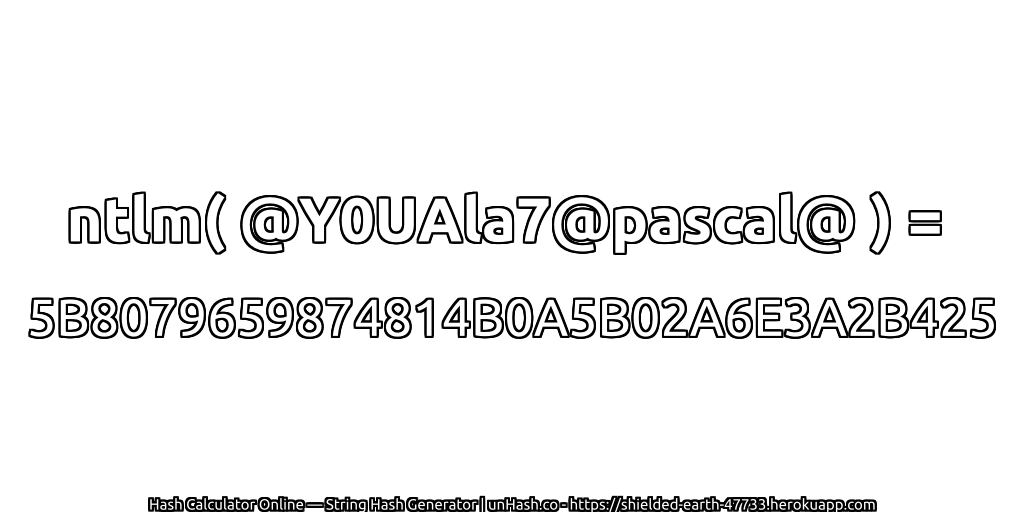 ntlm( @Y0UAla7@pascal@ ) = 5B8079659874814B0A5B02A6E3A2B425 | unHash.co