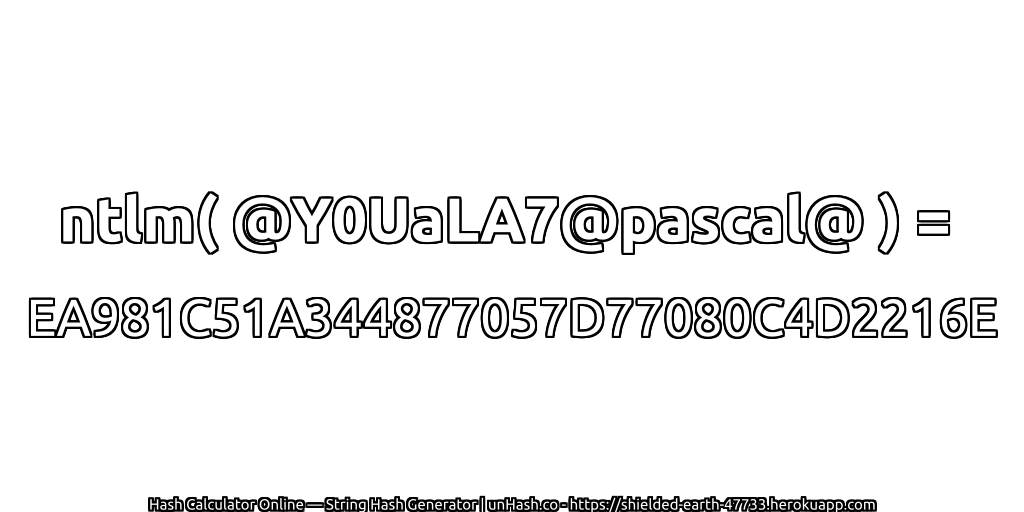 ntlm( @Y0UaLA7@pascal@ ) = EA981C51A344877057D77080C4D2216E | unHash.co