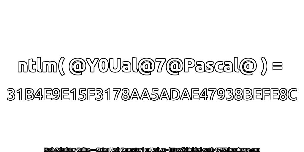 ntlm( @Y0Ual@7@Pascal@ ) = 31B4E9E15F3178AA5ADAE47938BEFE8C | unHash.co