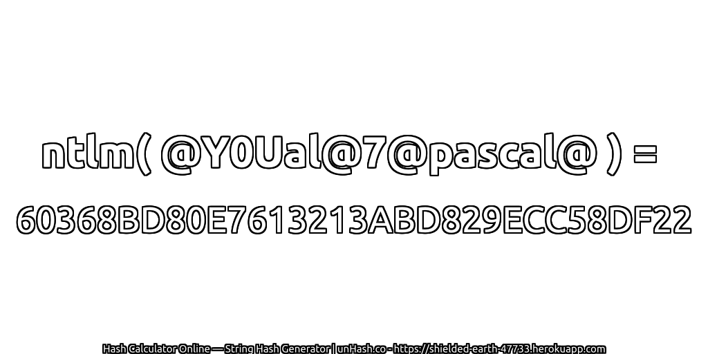 ntlm( @Y0Ual@7@pascal@ ) = 60368BD80E7613213ABD829ECC58DF22 | unHash.co