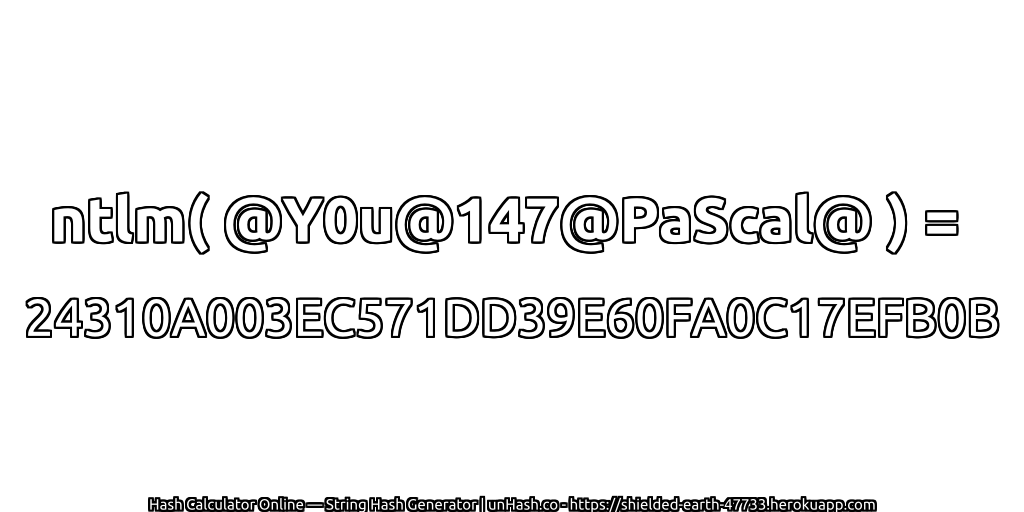 ntlm( @Y0u@147@PaScal@ ) = 24310A003EC571DD39E60FA0C17EFB0B | unHash.co