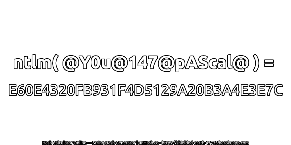 ntlm( @Y0u@147@pAScal@ ) = E60E4320FB931F4D5129A20B3A4E3E7C | unHash.co