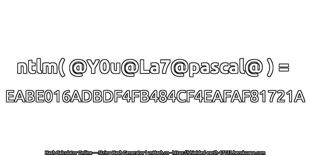 ntlm( @Y0u@La7@pascal@ ) = EABE016ADBDF4FB484CF4EAFAF81721A | unHash.co