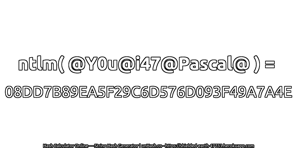 ntlm( @Y0u@i47@Pascal@ ) = 08DD7B89EA5F29C6D576D093F49A7A4E | unHash.co