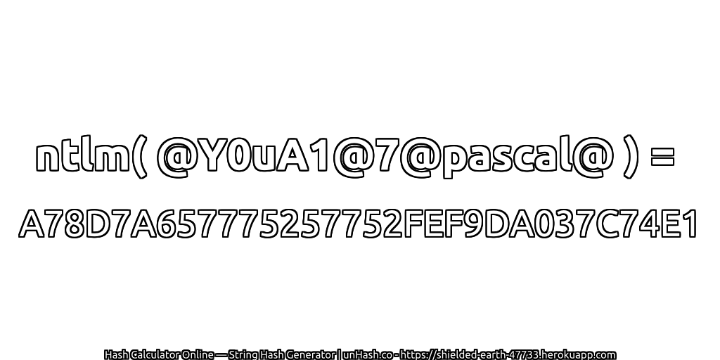 ntlm( @Y0uA1@7@pascal@ ) = A78D7A657775257752FEF9DA037C74E1 | unHash.co