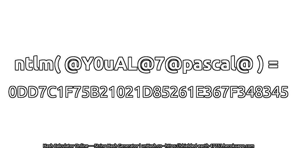 ntlm( @Y0uAL@7@pascal@ ) = 0DD7C1F75B21021D85261E367F348345 | unHash.co