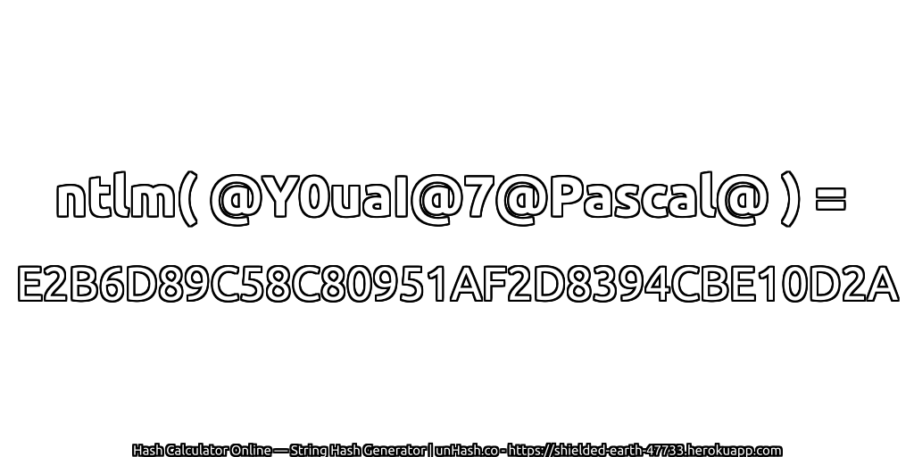 ntlm( @Y0uaI@7@Pascal@ ) = E2B6D89C58C80951AF2D8394CBE10D2A | unHash.co