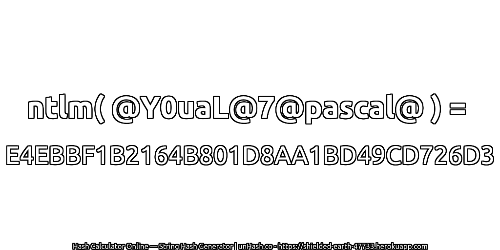 ntlm( @Y0uaL@7@pascal@ ) = E4EBBF1B2164B801D8AA1BD49CD726D3 | unHash.co
