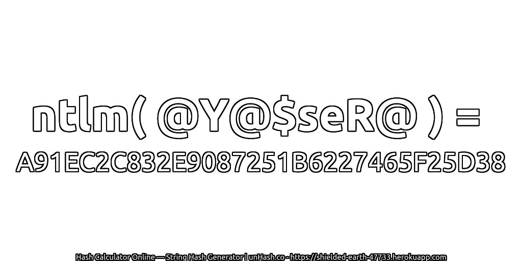 ntlm( @Y@$seR@ ) = A91EC2C832E9087251B6227465F25D38 | unHash.co