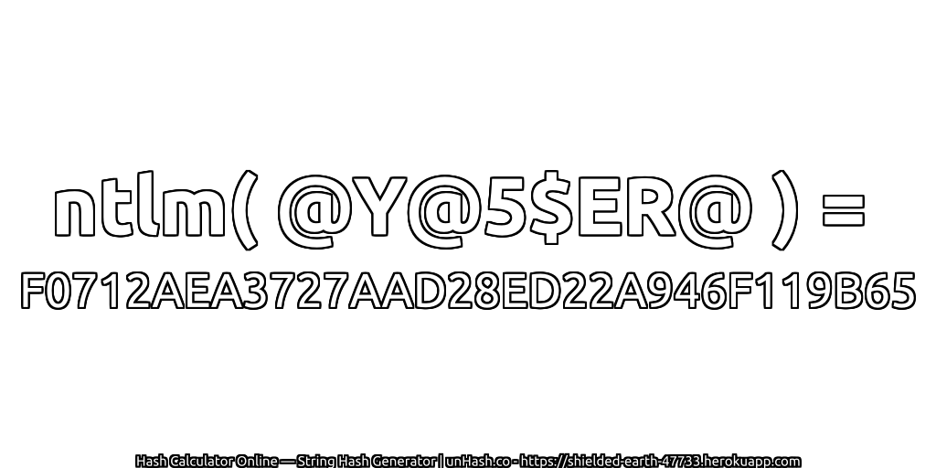 ntlm( @Y@5$ER@ ) = F0712AEA3727AAD28ED22A946F119B65 | unHash.co