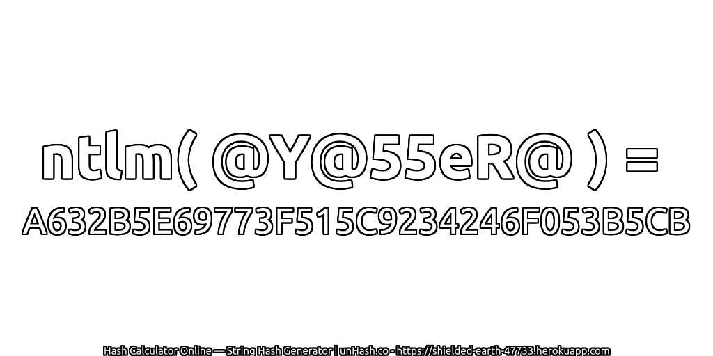 ntlm( @Y@55eR@ ) = A632B5E69773F515C9234246F053B5CB | unHash.co