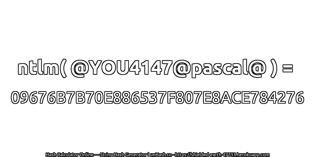 ntlm( @YOU4147@pascal@ ) = 09676B7B70E886537F807E8ACE784276 | unHash.co