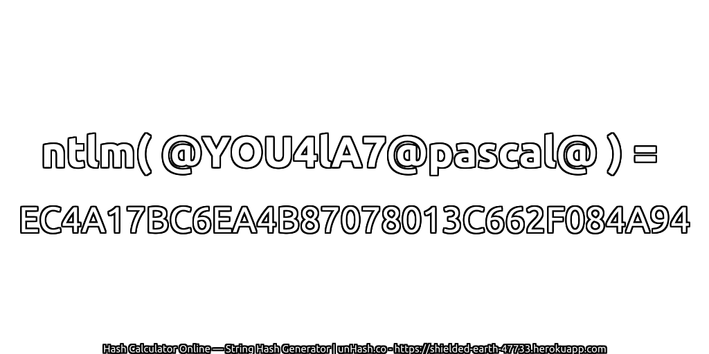 ntlm( @YOU4lA7@pascal@ ) = EC4A17BC6EA4B87078013C662F084A94 | unHash.co