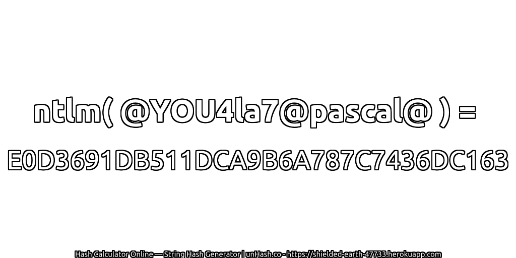 ntlm( @YOU4la7@pascal@ ) = E0D3691DB511DCA9B6A787C7436DC163 | unHash.co