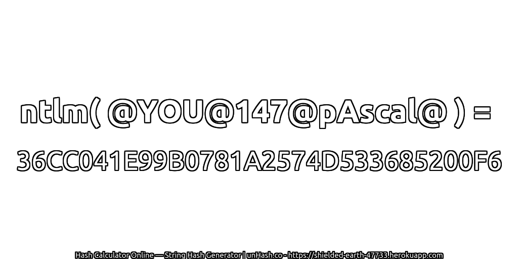 ntlm( @YOU@147@pAscal@ ) = 36CC041E99B0781A2574D533685200F6 | unHash.co