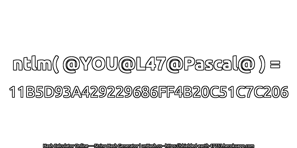 ntlm( @YOU@L47@Pascal@ ) = 11B5D93A429229686FF4B20C51C7C206 | unHash.co