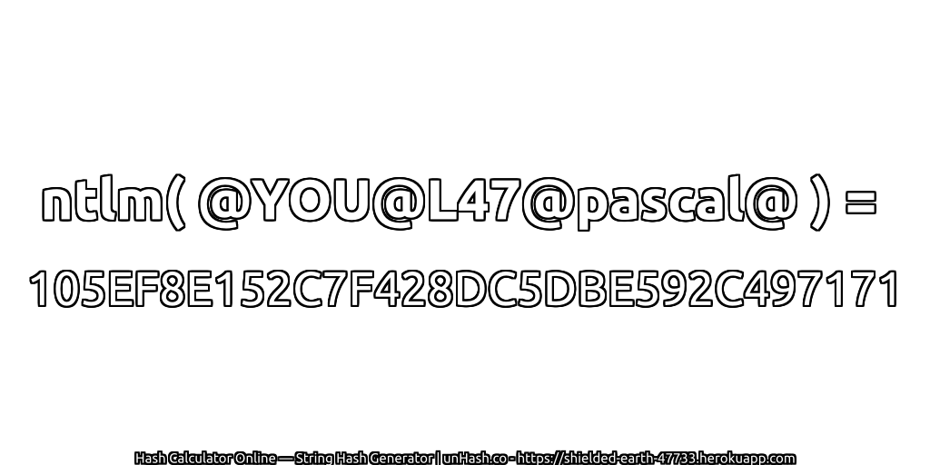 ntlm( @YOU@L47@pascal@ ) = 105EF8E152C7F428DC5DBE592C497171 | unHash.co