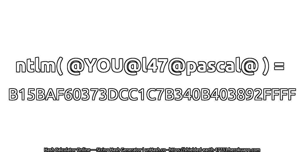 ntlm( @YOU@l47@pascal@ ) = B15BAF60373DCC1C7B340B403892FFFF | unHash.co