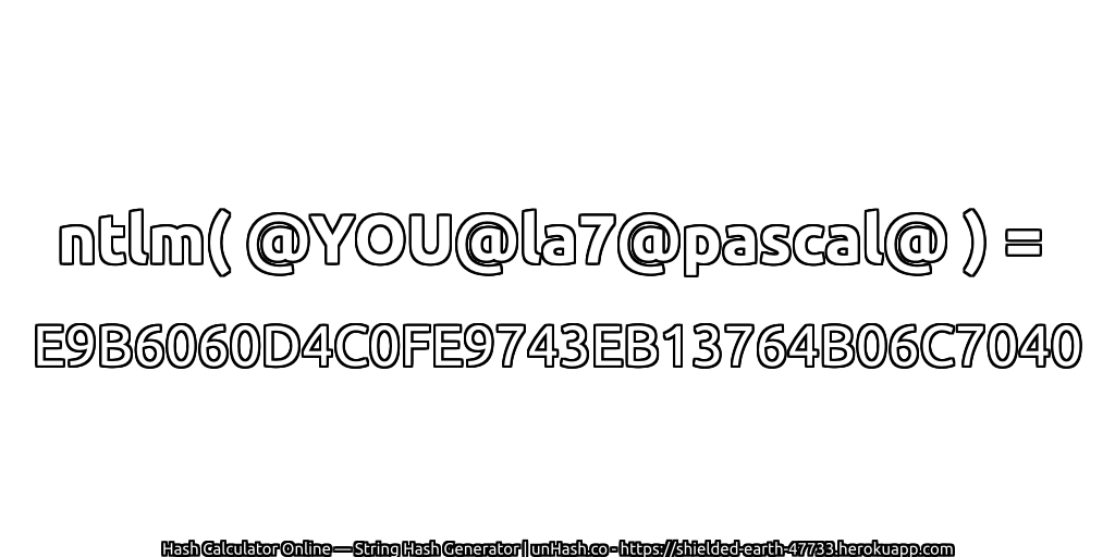 ntlm( @YOU@la7@pascal@ ) = E9B6060D4C0FE9743EB13764B06C7040 | unHash.co